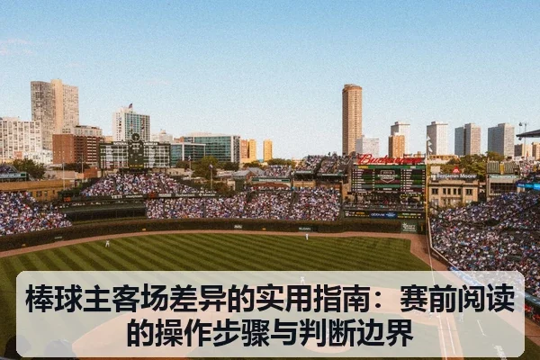 棒球主客场差异的实用指南:赛前阅读的操作步骤与判断边界